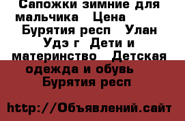 Сапожки зимние для мальчика › Цена ­ 500 - Бурятия респ., Улан-Удэ г. Дети и материнство » Детская одежда и обувь   . Бурятия респ.